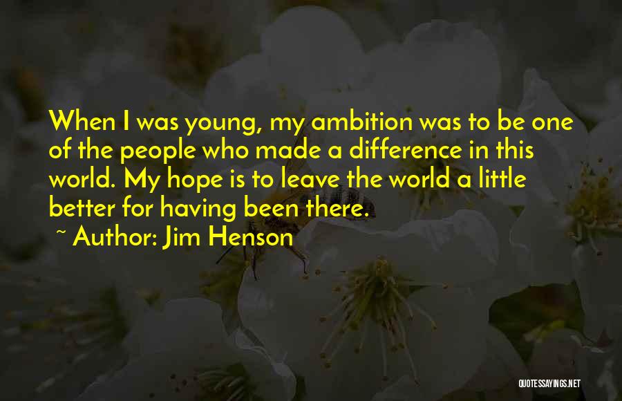 Jim Henson Quotes: When I Was Young, My Ambition Was To Be One Of The People Who Made A Difference In This World.