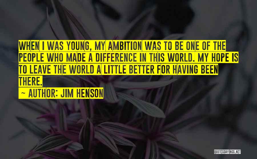 Jim Henson Quotes: When I Was Young, My Ambition Was To Be One Of The People Who Made A Difference In This World.