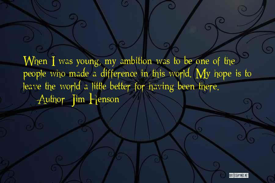 Jim Henson Quotes: When I Was Young, My Ambition Was To Be One Of The People Who Made A Difference In This World.