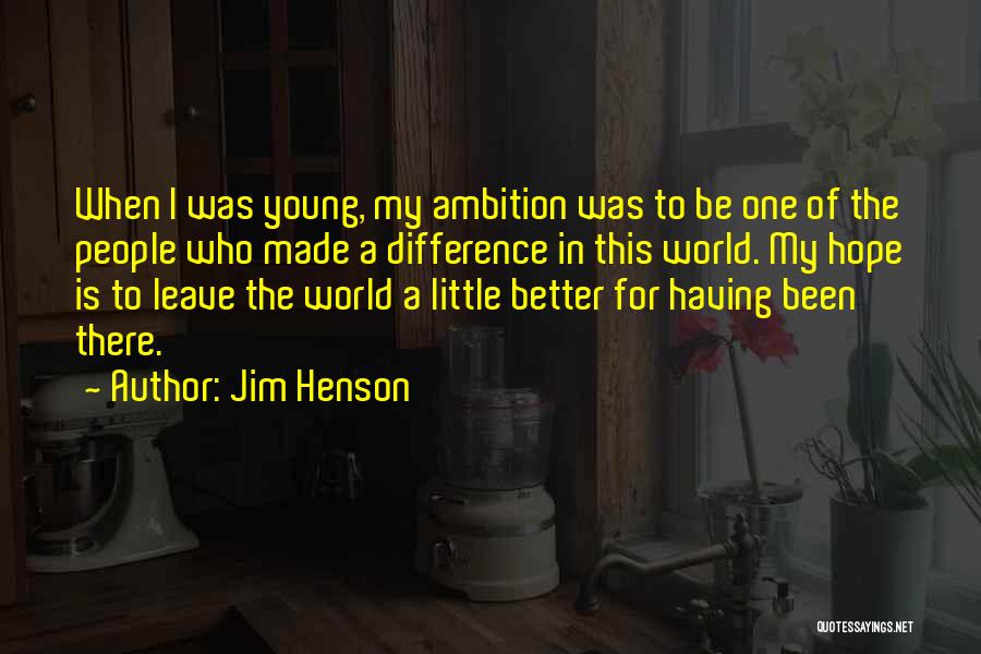 Jim Henson Quotes: When I Was Young, My Ambition Was To Be One Of The People Who Made A Difference In This World.