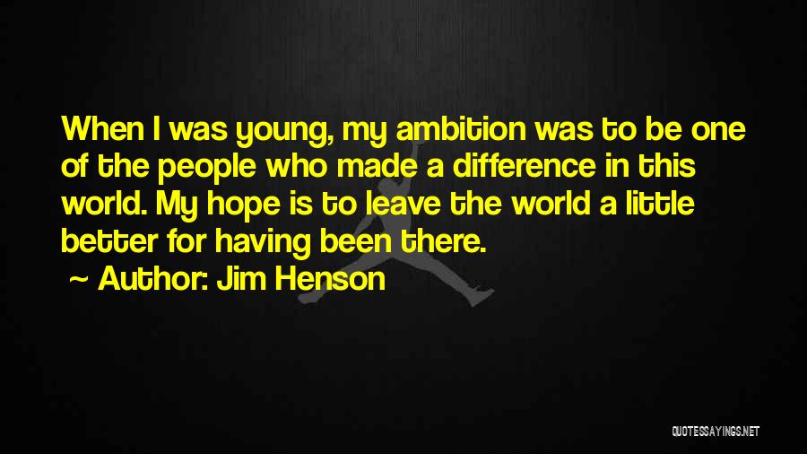 Jim Henson Quotes: When I Was Young, My Ambition Was To Be One Of The People Who Made A Difference In This World.