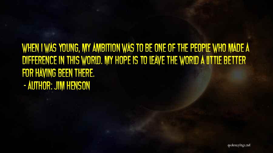 Jim Henson Quotes: When I Was Young, My Ambition Was To Be One Of The People Who Made A Difference In This World.