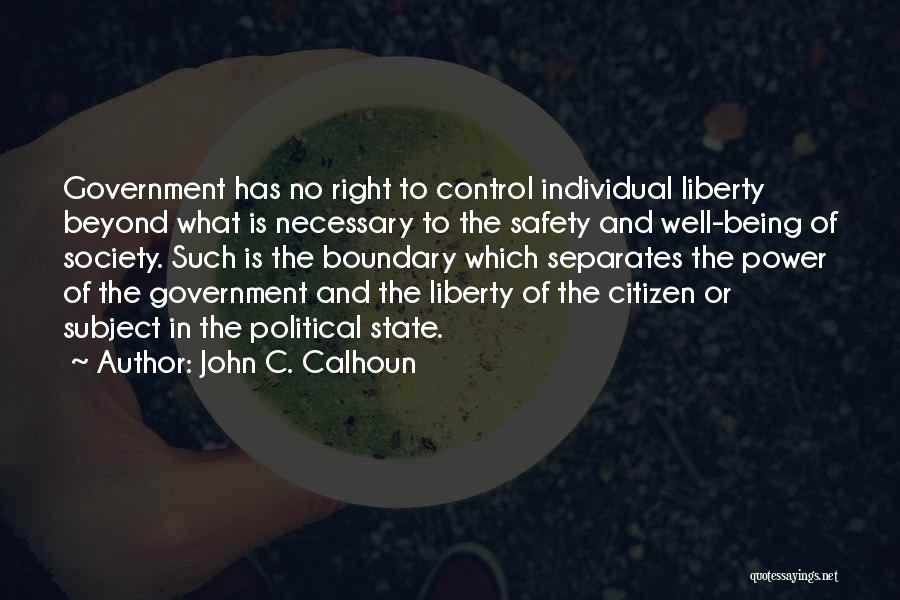 John C. Calhoun Quotes: Government Has No Right To Control Individual Liberty Beyond What Is Necessary To The Safety And Well-being Of Society. Such