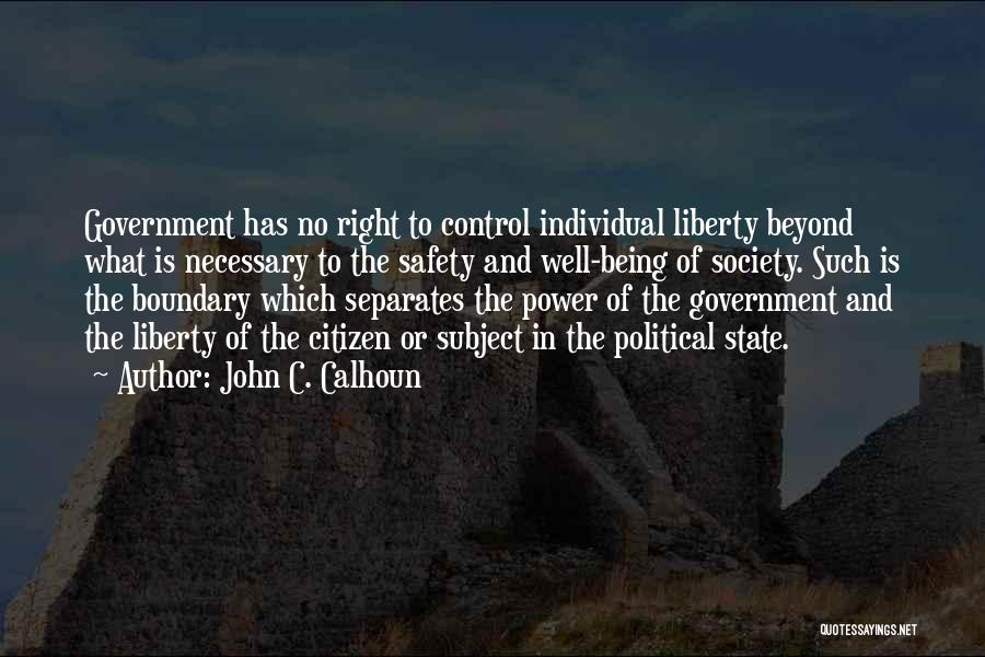 John C. Calhoun Quotes: Government Has No Right To Control Individual Liberty Beyond What Is Necessary To The Safety And Well-being Of Society. Such