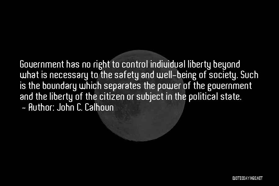 John C. Calhoun Quotes: Government Has No Right To Control Individual Liberty Beyond What Is Necessary To The Safety And Well-being Of Society. Such