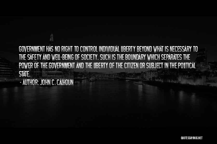 John C. Calhoun Quotes: Government Has No Right To Control Individual Liberty Beyond What Is Necessary To The Safety And Well-being Of Society. Such