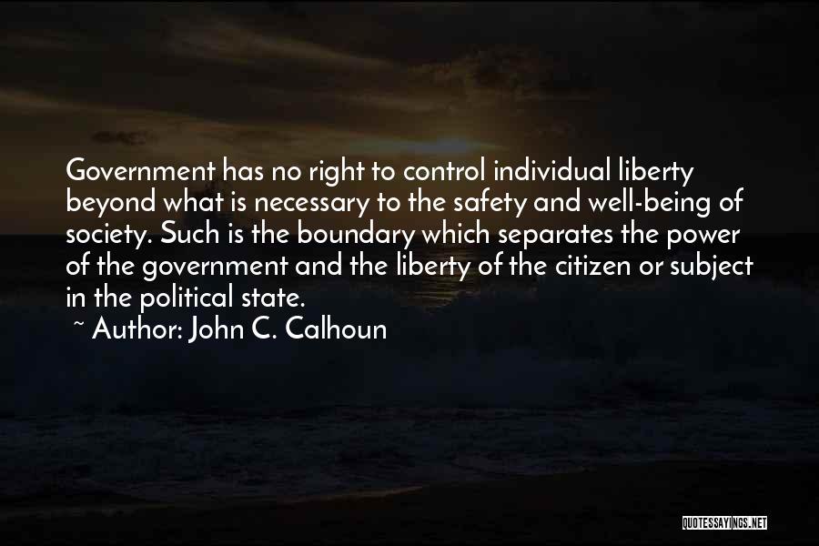 John C. Calhoun Quotes: Government Has No Right To Control Individual Liberty Beyond What Is Necessary To The Safety And Well-being Of Society. Such