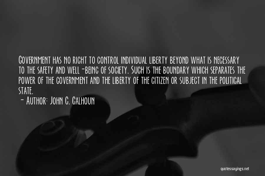 John C. Calhoun Quotes: Government Has No Right To Control Individual Liberty Beyond What Is Necessary To The Safety And Well-being Of Society. Such