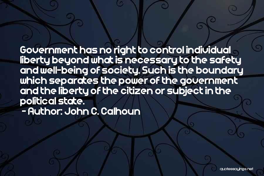 John C. Calhoun Quotes: Government Has No Right To Control Individual Liberty Beyond What Is Necessary To The Safety And Well-being Of Society. Such