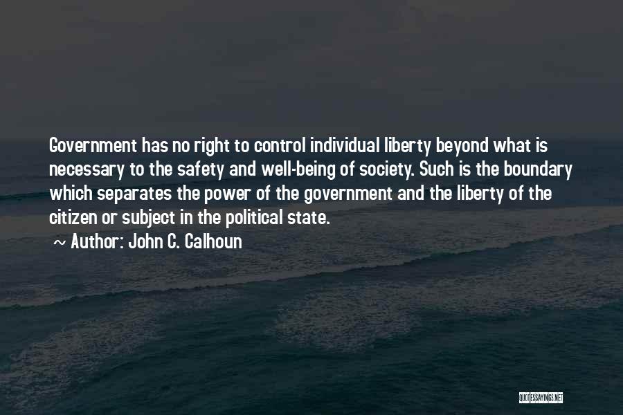 John C. Calhoun Quotes: Government Has No Right To Control Individual Liberty Beyond What Is Necessary To The Safety And Well-being Of Society. Such