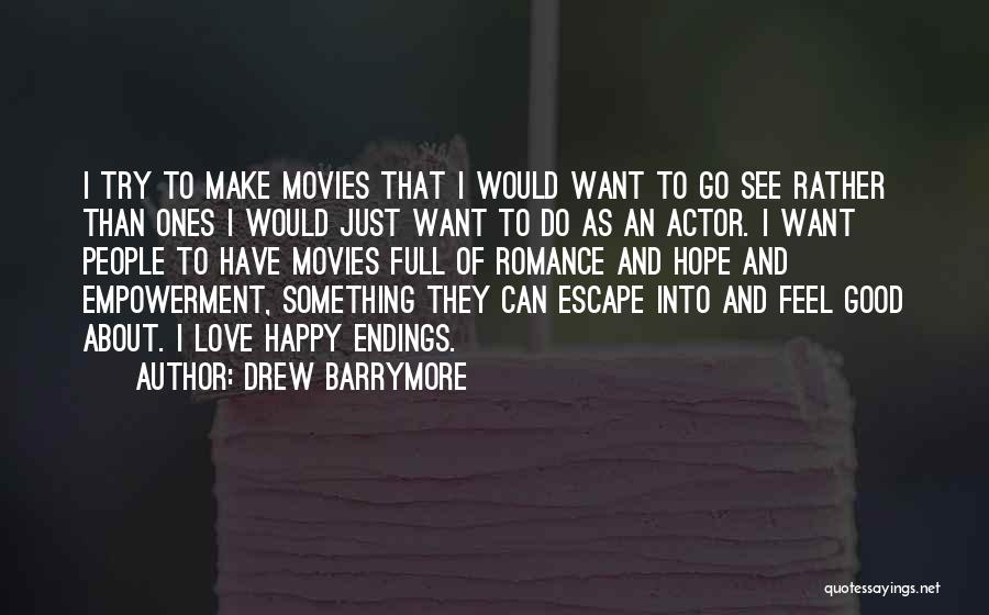Drew Barrymore Quotes: I Try To Make Movies That I Would Want To Go See Rather Than Ones I Would Just Want To