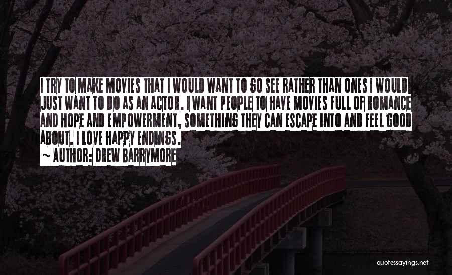 Drew Barrymore Quotes: I Try To Make Movies That I Would Want To Go See Rather Than Ones I Would Just Want To