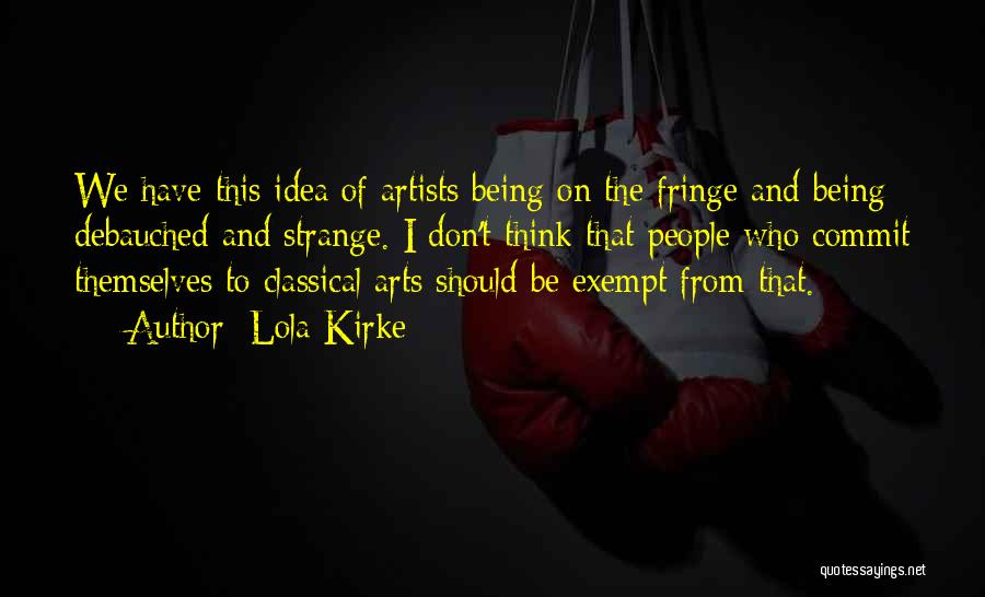 Lola Kirke Quotes: We Have This Idea Of Artists Being On The Fringe And Being Debauched And Strange. I Don't Think That People