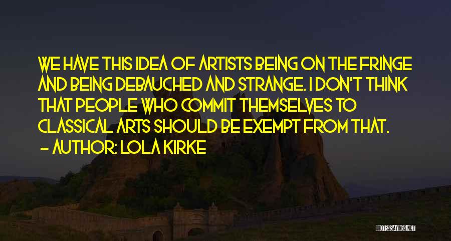 Lola Kirke Quotes: We Have This Idea Of Artists Being On The Fringe And Being Debauched And Strange. I Don't Think That People