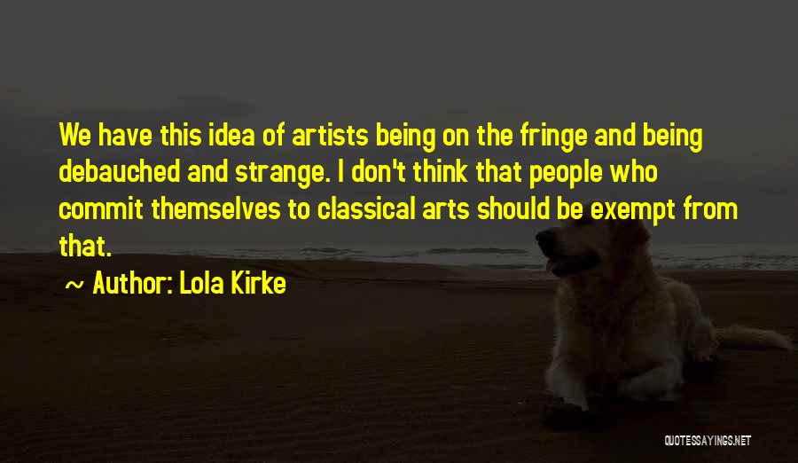 Lola Kirke Quotes: We Have This Idea Of Artists Being On The Fringe And Being Debauched And Strange. I Don't Think That People
