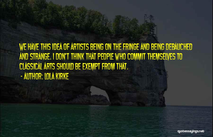 Lola Kirke Quotes: We Have This Idea Of Artists Being On The Fringe And Being Debauched And Strange. I Don't Think That People