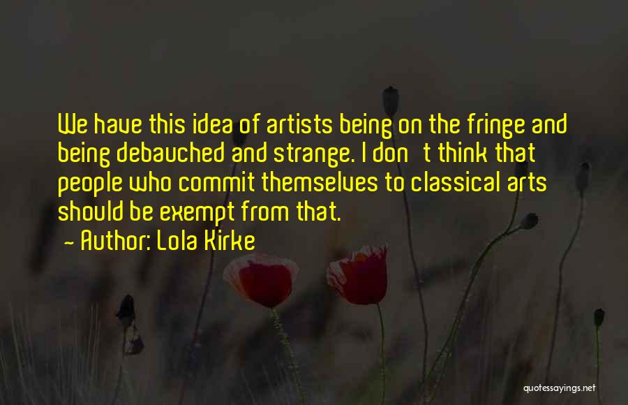 Lola Kirke Quotes: We Have This Idea Of Artists Being On The Fringe And Being Debauched And Strange. I Don't Think That People
