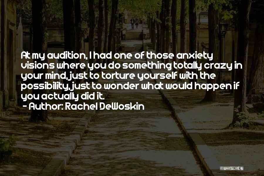 Rachel DeWoskin Quotes: At My Audition, I Had One Of Those Anxiety Visions Where You Do Something Totally Crazy In Your Mind, Just
