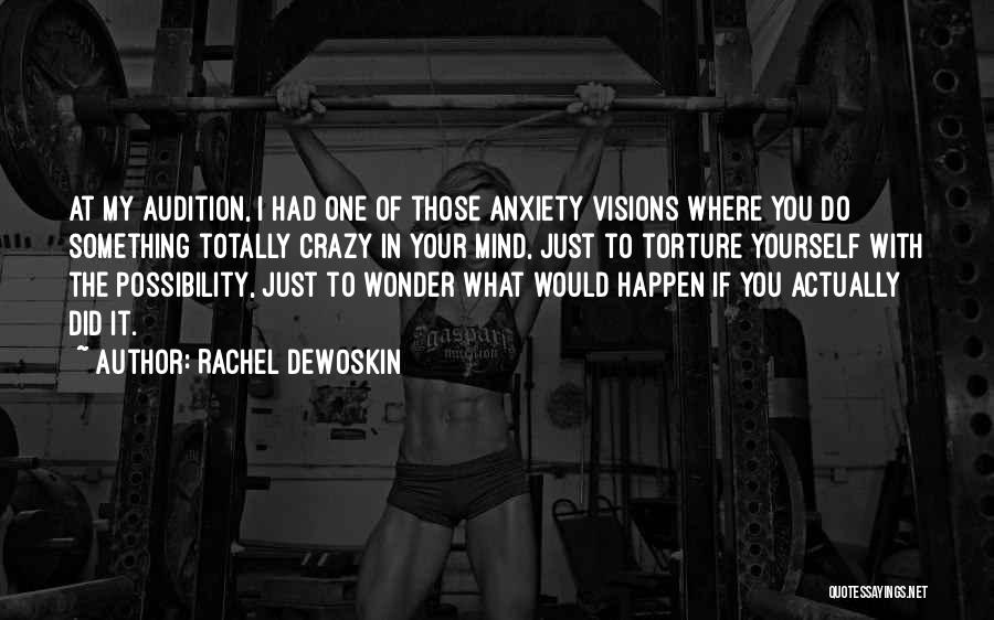 Rachel DeWoskin Quotes: At My Audition, I Had One Of Those Anxiety Visions Where You Do Something Totally Crazy In Your Mind, Just