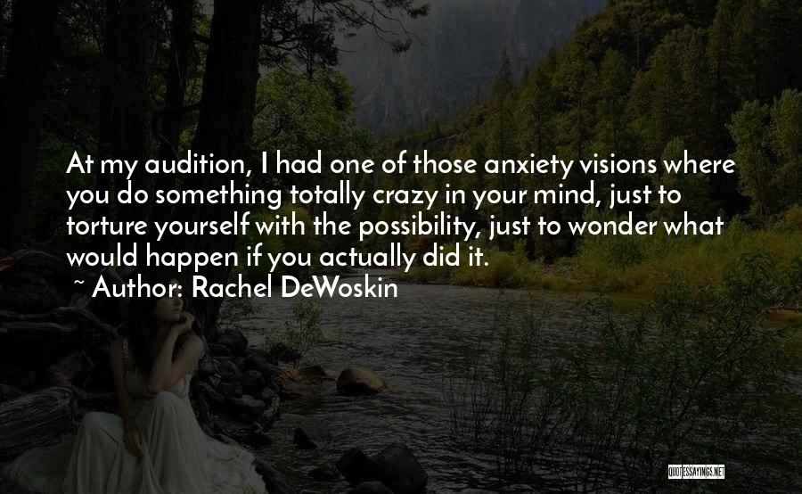 Rachel DeWoskin Quotes: At My Audition, I Had One Of Those Anxiety Visions Where You Do Something Totally Crazy In Your Mind, Just