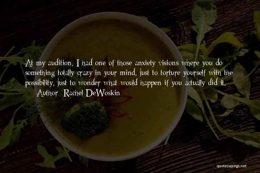 Rachel DeWoskin Quotes: At My Audition, I Had One Of Those Anxiety Visions Where You Do Something Totally Crazy In Your Mind, Just