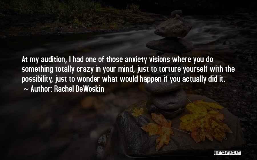 Rachel DeWoskin Quotes: At My Audition, I Had One Of Those Anxiety Visions Where You Do Something Totally Crazy In Your Mind, Just