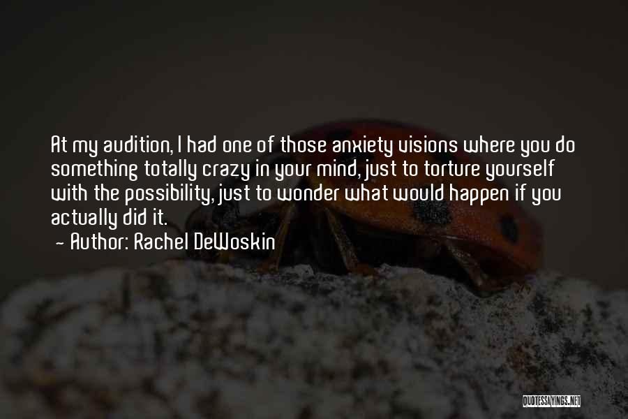 Rachel DeWoskin Quotes: At My Audition, I Had One Of Those Anxiety Visions Where You Do Something Totally Crazy In Your Mind, Just