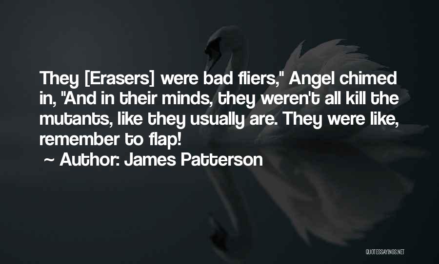 James Patterson Quotes: They [erasers] Were Bad Fliers, Angel Chimed In, And In Their Minds, They Weren't All Kill The Mutants, Like They