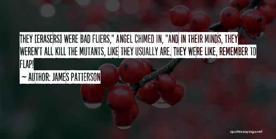 James Patterson Quotes: They [erasers] Were Bad Fliers, Angel Chimed In, And In Their Minds, They Weren't All Kill The Mutants, Like They