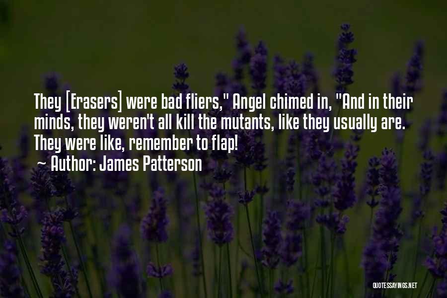 James Patterson Quotes: They [erasers] Were Bad Fliers, Angel Chimed In, And In Their Minds, They Weren't All Kill The Mutants, Like They
