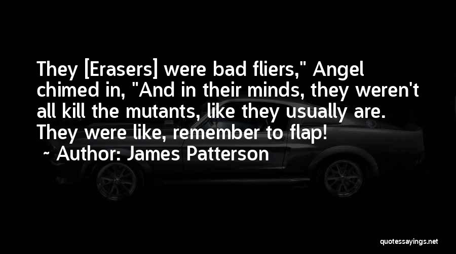 James Patterson Quotes: They [erasers] Were Bad Fliers, Angel Chimed In, And In Their Minds, They Weren't All Kill The Mutants, Like They