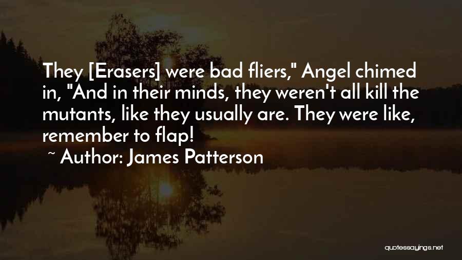 James Patterson Quotes: They [erasers] Were Bad Fliers, Angel Chimed In, And In Their Minds, They Weren't All Kill The Mutants, Like They