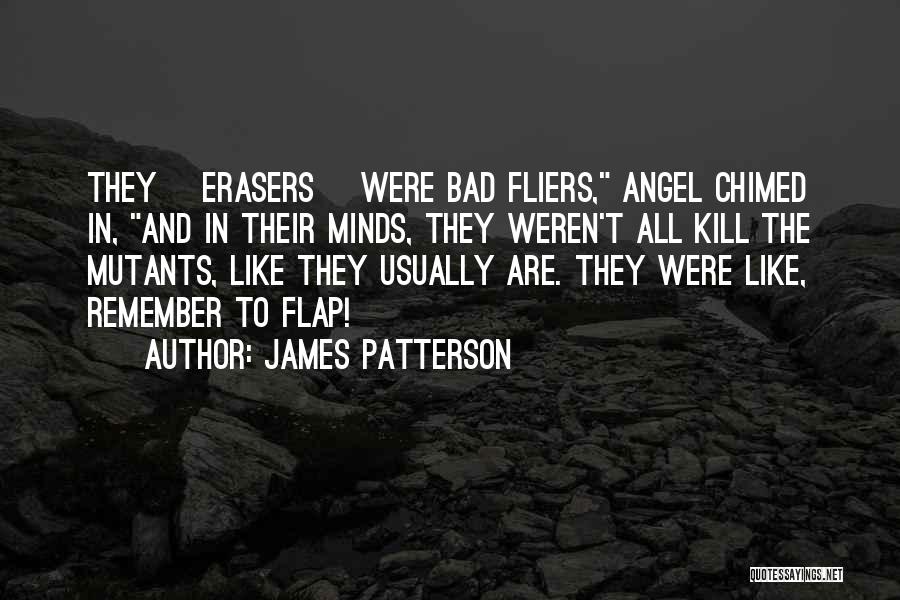 James Patterson Quotes: They [erasers] Were Bad Fliers, Angel Chimed In, And In Their Minds, They Weren't All Kill The Mutants, Like They