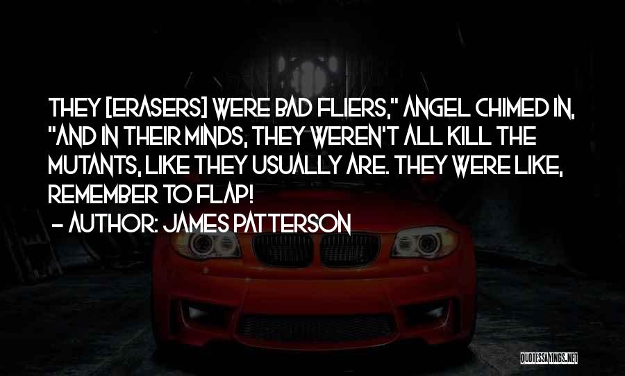 James Patterson Quotes: They [erasers] Were Bad Fliers, Angel Chimed In, And In Their Minds, They Weren't All Kill The Mutants, Like They