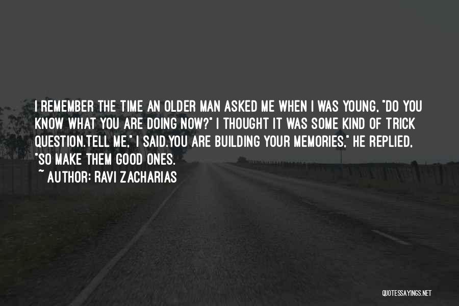 Ravi Zacharias Quotes: I Remember The Time An Older Man Asked Me When I Was Young, Do You Know What You Are Doing