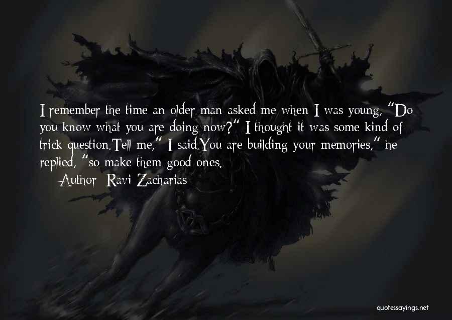 Ravi Zacharias Quotes: I Remember The Time An Older Man Asked Me When I Was Young, Do You Know What You Are Doing