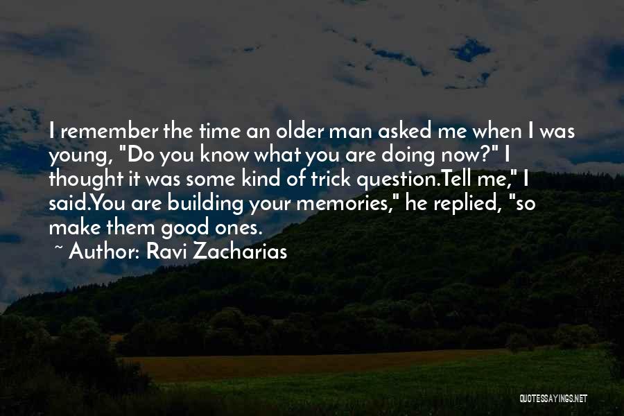 Ravi Zacharias Quotes: I Remember The Time An Older Man Asked Me When I Was Young, Do You Know What You Are Doing