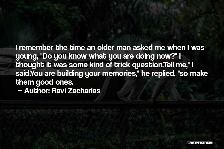 Ravi Zacharias Quotes: I Remember The Time An Older Man Asked Me When I Was Young, Do You Know What You Are Doing