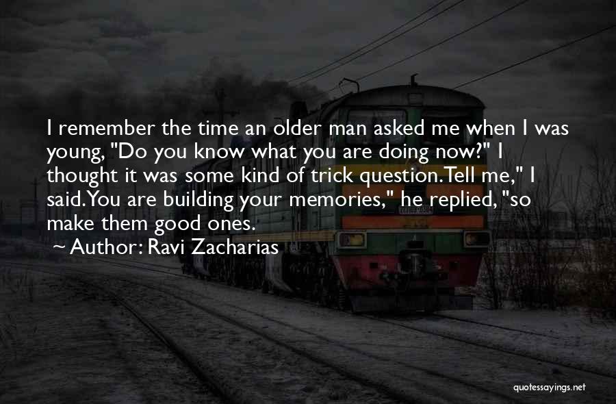 Ravi Zacharias Quotes: I Remember The Time An Older Man Asked Me When I Was Young, Do You Know What You Are Doing