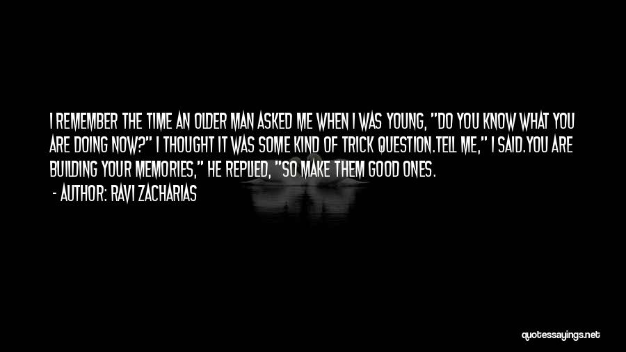 Ravi Zacharias Quotes: I Remember The Time An Older Man Asked Me When I Was Young, Do You Know What You Are Doing