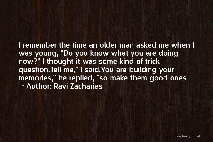 Ravi Zacharias Quotes: I Remember The Time An Older Man Asked Me When I Was Young, Do You Know What You Are Doing