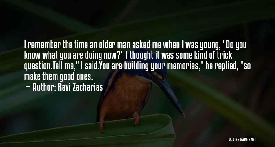 Ravi Zacharias Quotes: I Remember The Time An Older Man Asked Me When I Was Young, Do You Know What You Are Doing