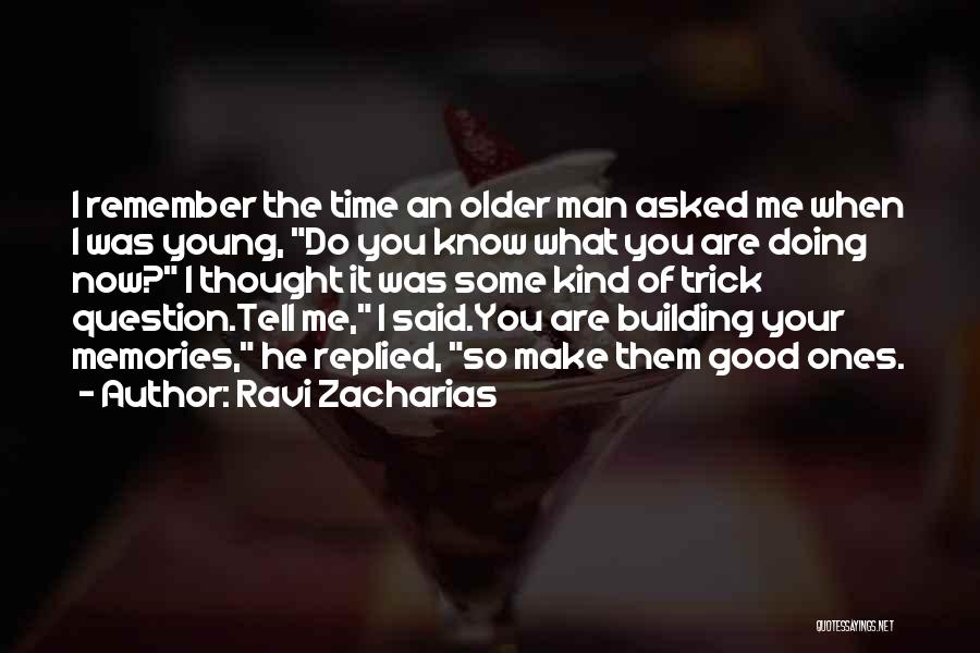 Ravi Zacharias Quotes: I Remember The Time An Older Man Asked Me When I Was Young, Do You Know What You Are Doing