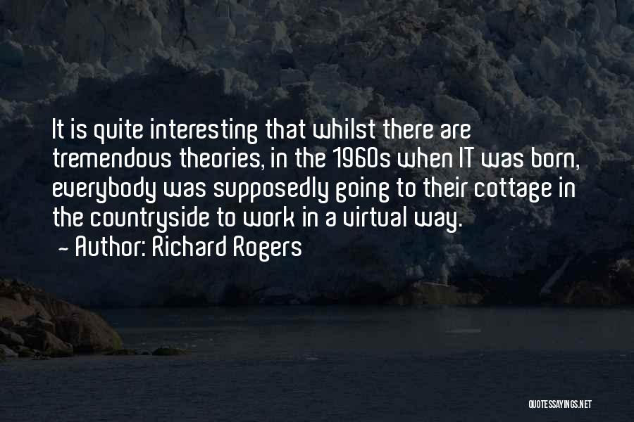 Richard Rogers Quotes: It Is Quite Interesting That Whilst There Are Tremendous Theories, In The 1960s When It Was Born, Everybody Was Supposedly