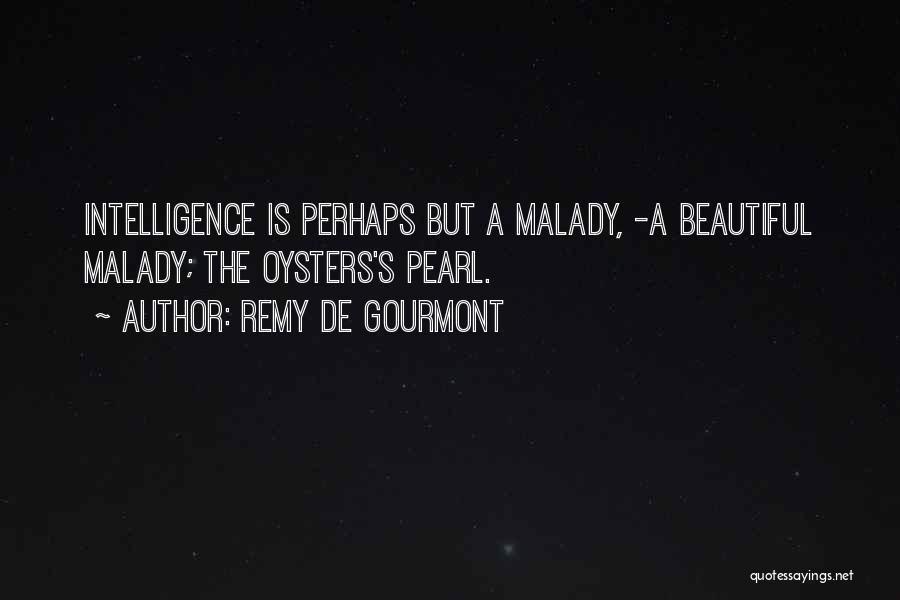 Remy De Gourmont Quotes: Intelligence Is Perhaps But A Malady, -a Beautiful Malady; The Oysters's Pearl.