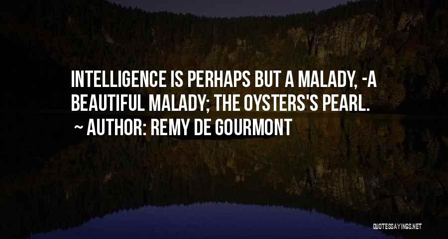 Remy De Gourmont Quotes: Intelligence Is Perhaps But A Malady, -a Beautiful Malady; The Oysters's Pearl.