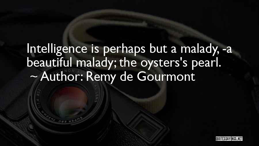 Remy De Gourmont Quotes: Intelligence Is Perhaps But A Malady, -a Beautiful Malady; The Oysters's Pearl.