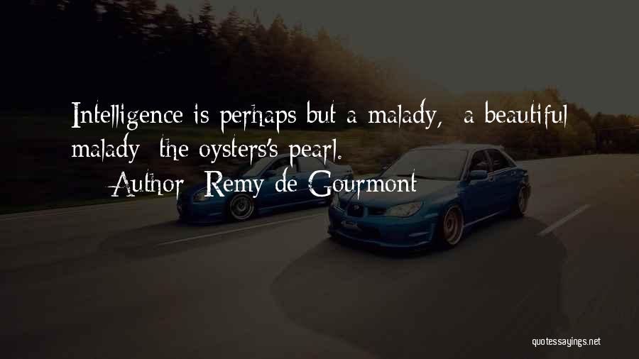 Remy De Gourmont Quotes: Intelligence Is Perhaps But A Malady, -a Beautiful Malady; The Oysters's Pearl.
