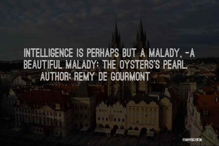 Remy De Gourmont Quotes: Intelligence Is Perhaps But A Malady, -a Beautiful Malady; The Oysters's Pearl.