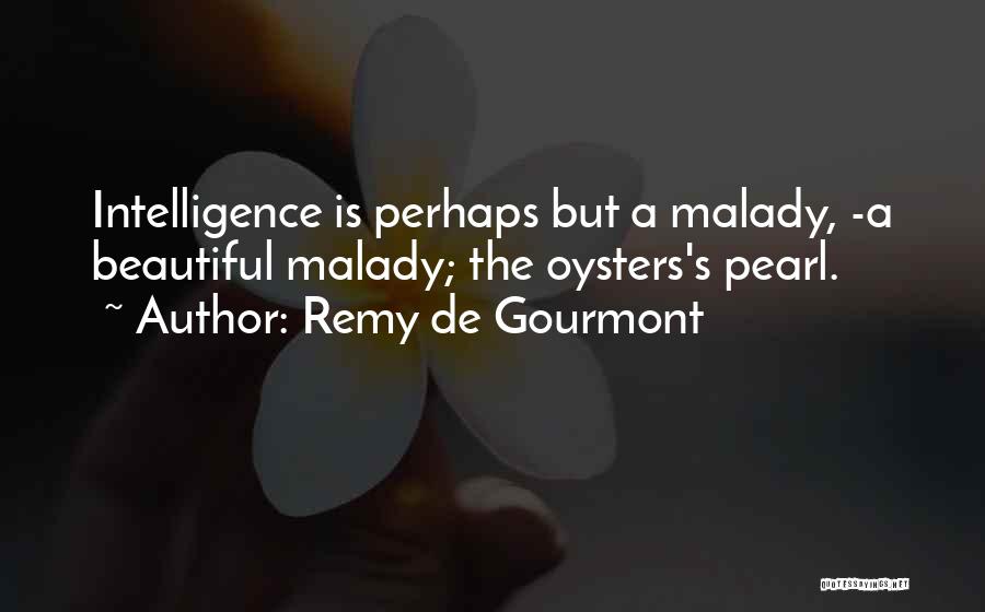 Remy De Gourmont Quotes: Intelligence Is Perhaps But A Malady, -a Beautiful Malady; The Oysters's Pearl.